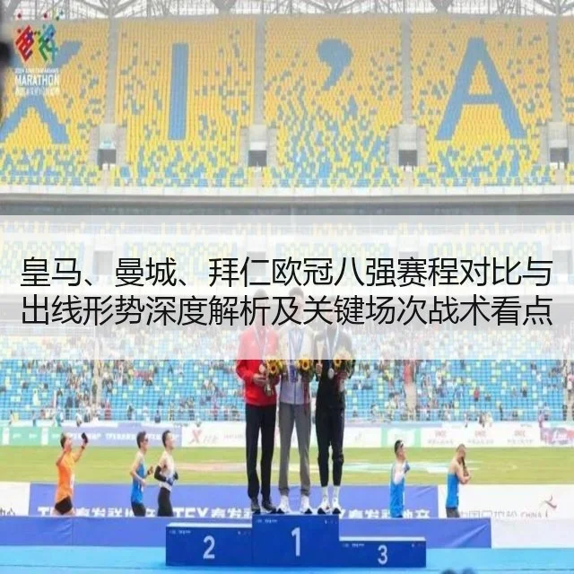 皇马、曼城、拜仁欧冠八强赛程对比与出线形势深度解析及关键场次战术看点