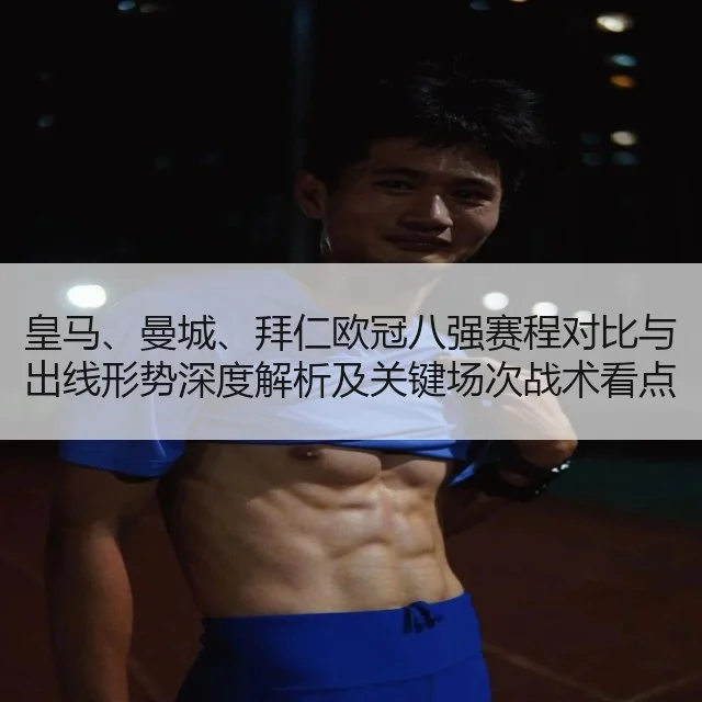 皇马、曼城、拜仁欧冠八强赛程对比与出线形势深度解析及关键场次战术看点